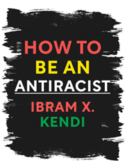 How to be an Antiracist By Ibram X. Kendi How to be an Antiracist By Ibram X. Kendi